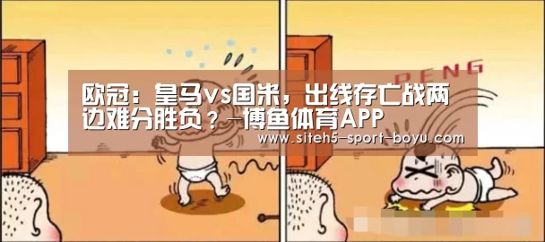 欧冠:皇马vs国米,出线存亡战两边难分胜负?-博鱼体育APP(图1) 博鱼体育APP