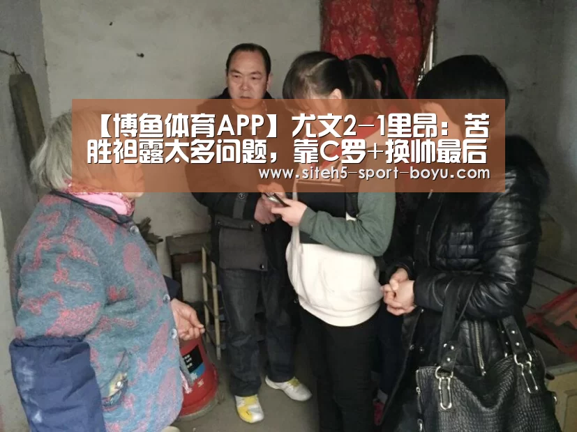 【博鱼体育APP】尤文2-1里昂:苦胜袒露太多问题,靠C罗+换帅最后搏一次?(图1) APP下载